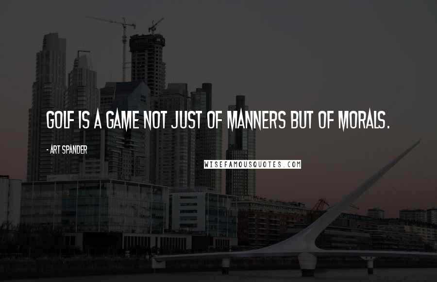 Art Spander quotes: Golf is a game not just of manners but of morals.