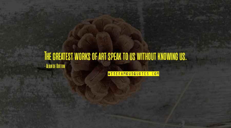 Art Speak Quotes By Alain De Botton: The greatest works of art speak to us