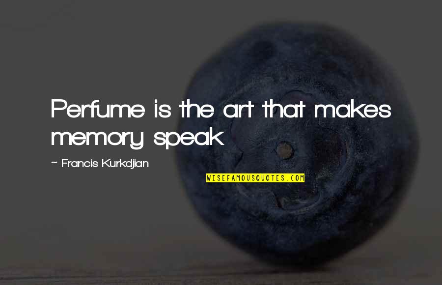 Art Speak Quotes By Francis Kurkdjian: Perfume is the art that makes memory speak