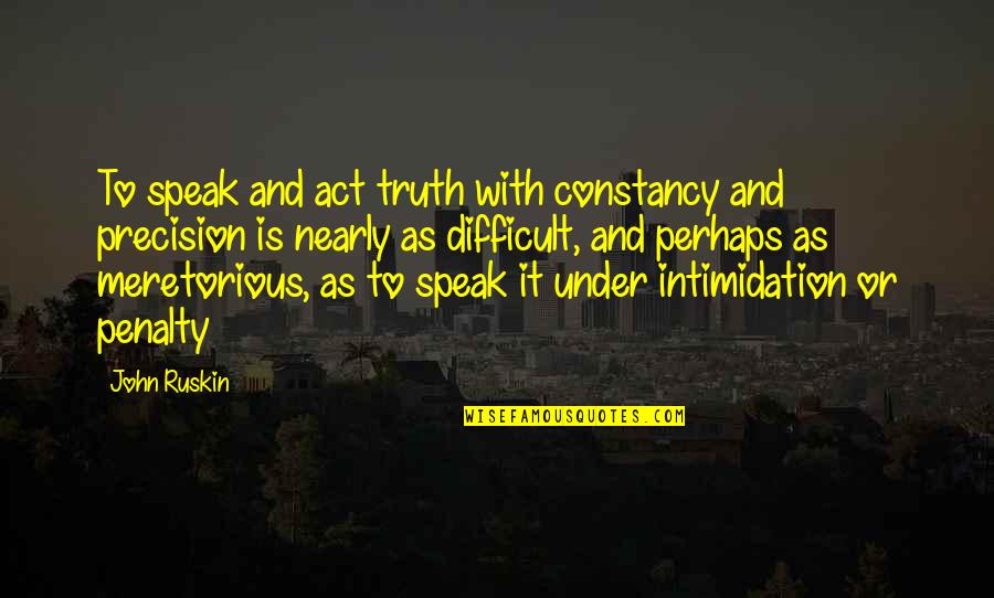 Art Speak Quotes By John Ruskin: To speak and act truth with constancy and