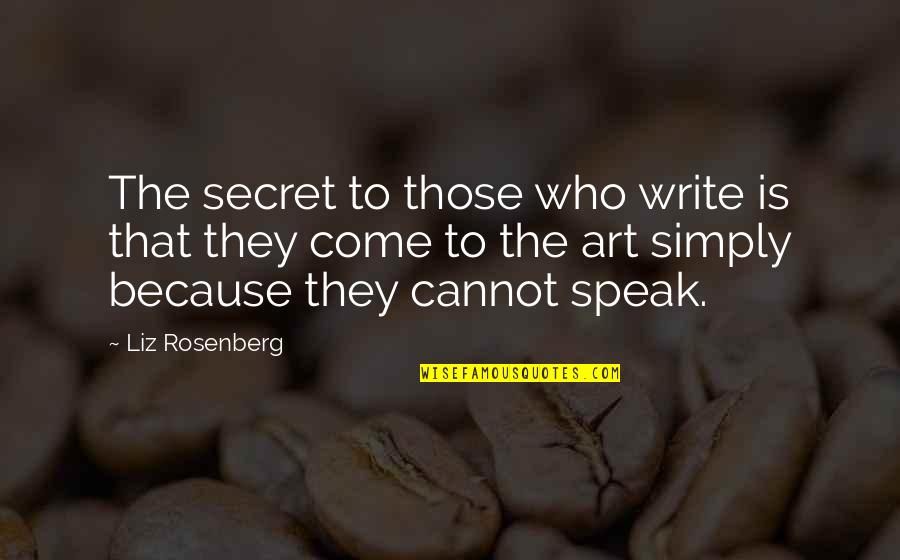Art Speak Quotes By Liz Rosenberg: The secret to those who write is that