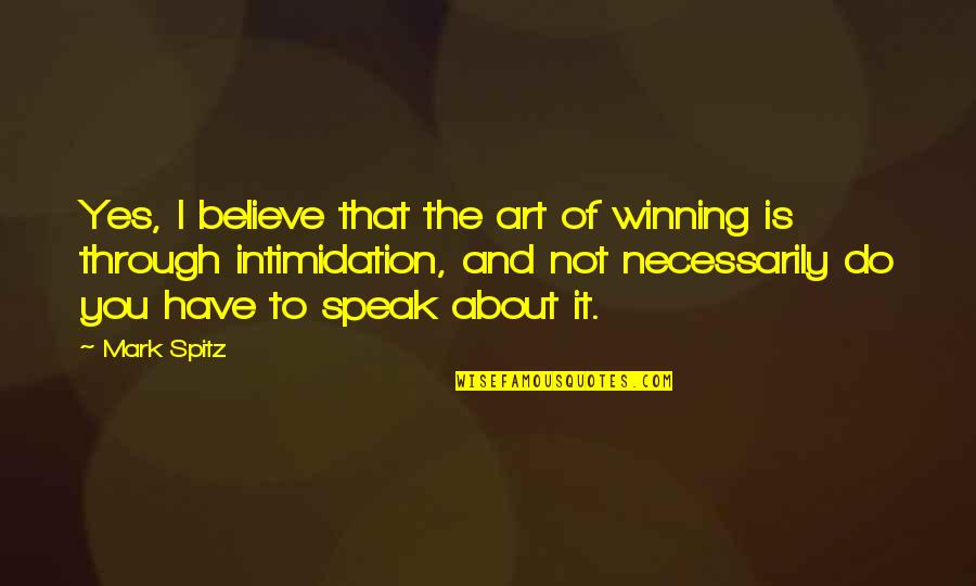 Art Speak Quotes By Mark Spitz: Yes, I believe that the art of winning