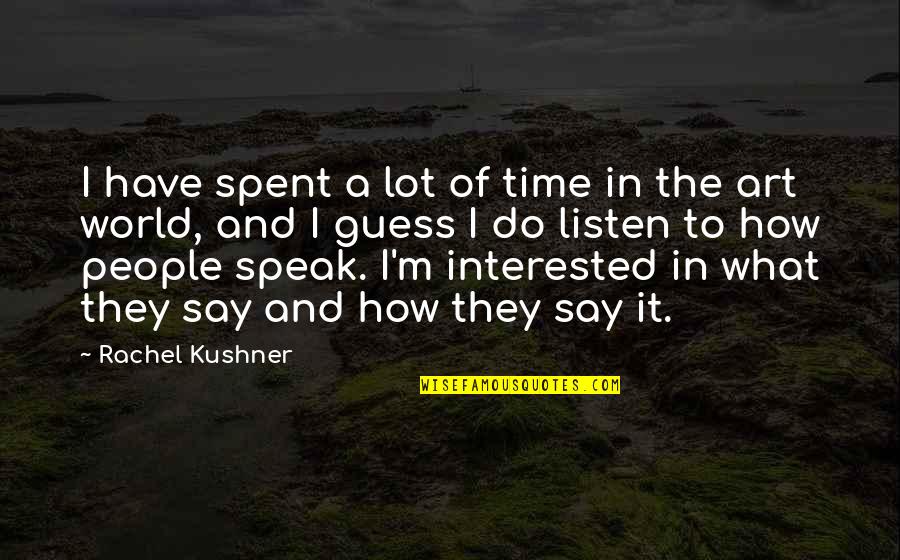 Art Speak Quotes By Rachel Kushner: I have spent a lot of time in
