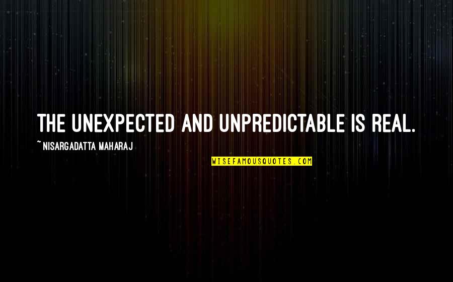 Art Speaks Quotes By Nisargadatta Maharaj: The unexpected and unpredictable is real.