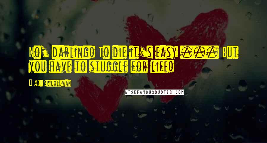 Art Spiegelman quotes: No, darling! To die it's easy ... But you have to stuggle for life!