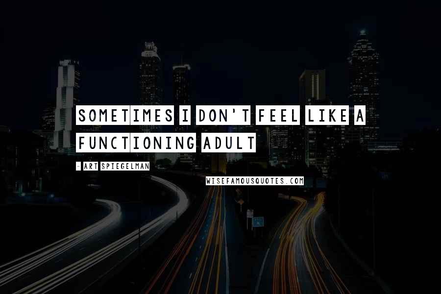 Art Spiegelman quotes: Sometimes I don't feel like a functioning adult