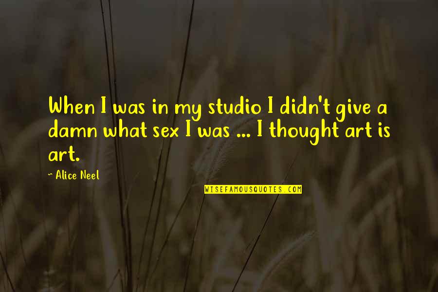 Art Studio Quotes By Alice Neel: When I was in my studio I didn't