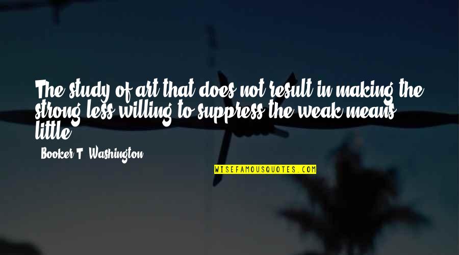Art Study Quotes By Booker T. Washington: The study of art that does not result