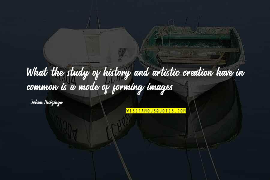 Art Study Quotes By Johan Huizinga: What the study of history and artistic creation