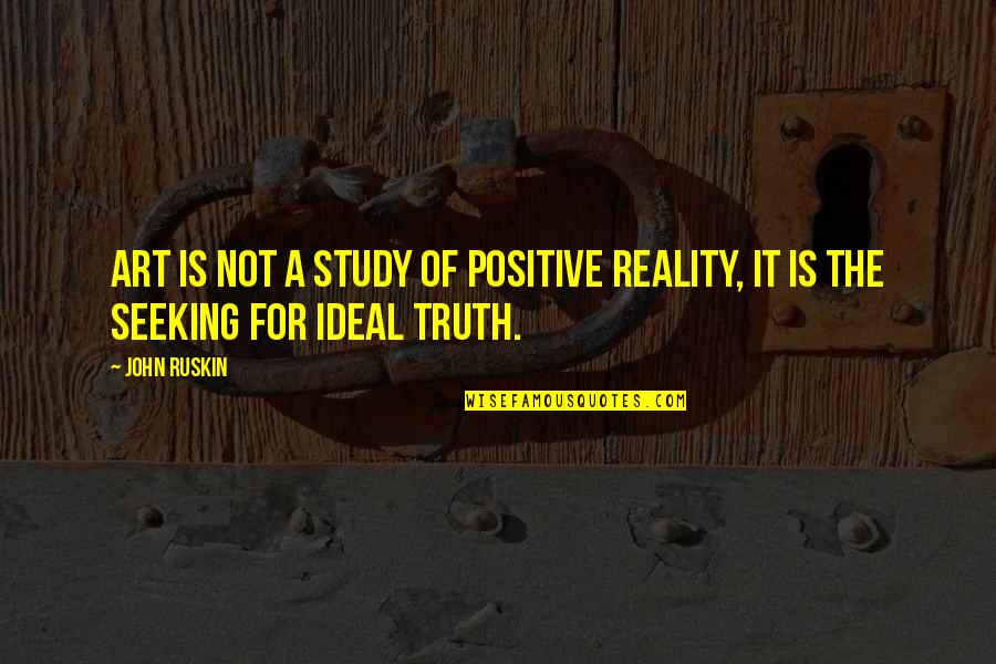 Art Study Quotes By John Ruskin: Art is not a study of positive reality,