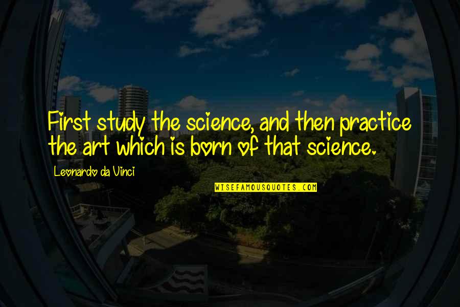 Art Study Quotes By Leonardo Da Vinci: First study the science, and then practice the