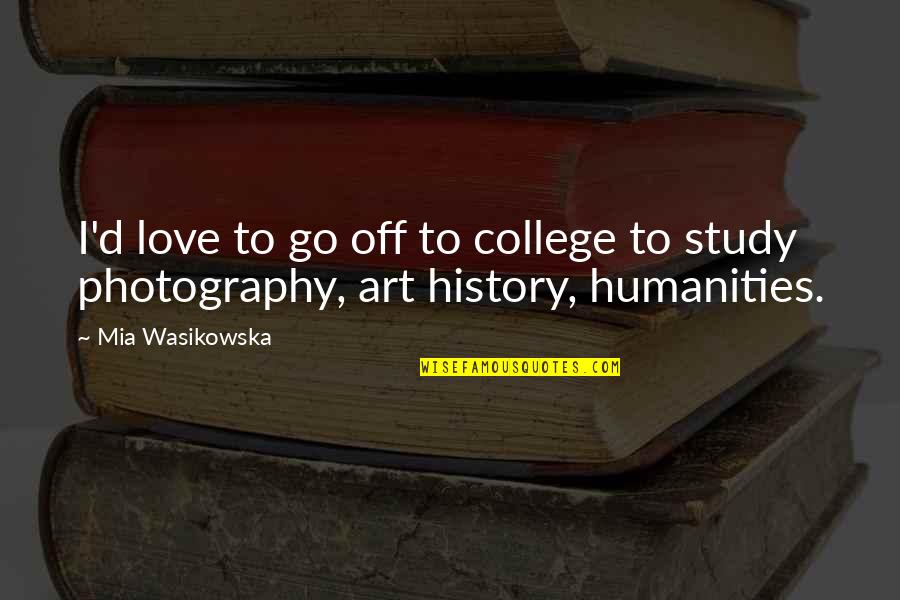 Art Study Quotes By Mia Wasikowska: I'd love to go off to college to
