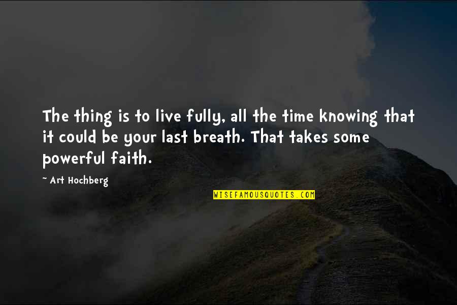 Art Takes Time Quotes By Art Hochberg: The thing is to live fully, all the