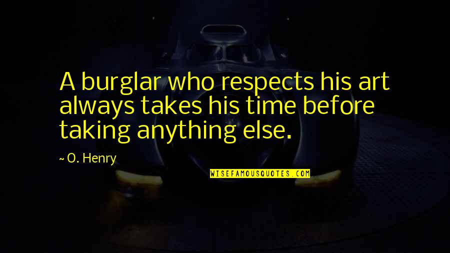 Art Takes Time Quotes By O. Henry: A burglar who respects his art always takes