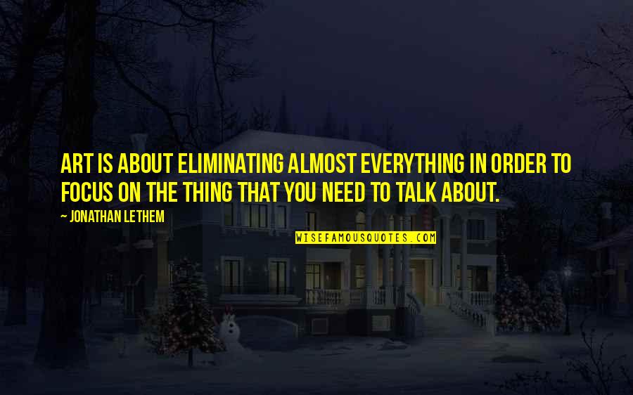 Art Talk Quotes By Jonathan Lethem: Art is about eliminating almost everything in order Art Talk Quotes By Jonathan Lethem: Art is about eliminating almost everything in order