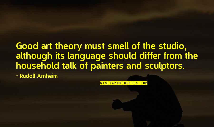 Art Talk Quotes By Rudolf Arnheim: Good art theory must smell of the studio, Art Talk Quotes By Rudolf Arnheim: Good art theory must smell of the studio,