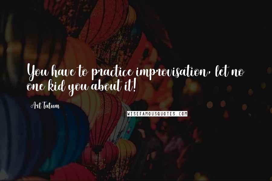 Art Tatum quotes: You have to practice improvisation, let no one kid you about it!