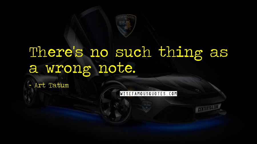 Art Tatum quotes: There's no such thing as a wrong note.