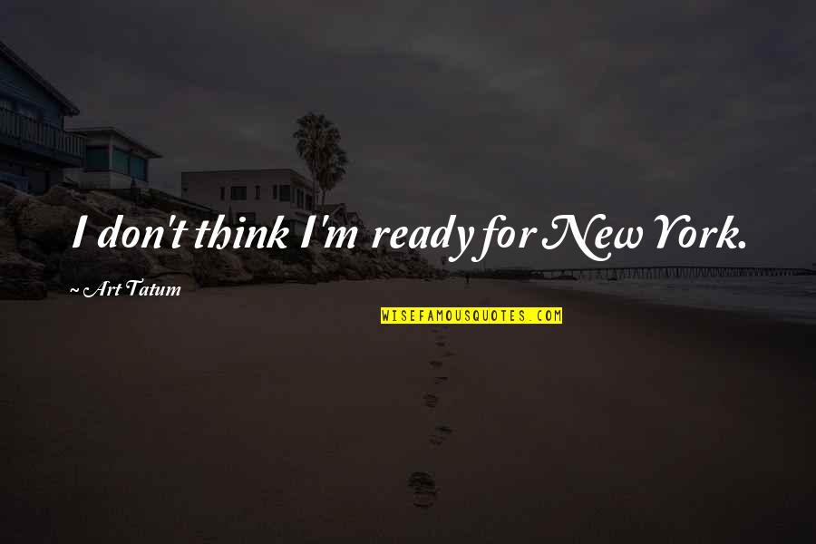 Art Tatum Quotes By Art Tatum: I don't think I'm ready for New York.