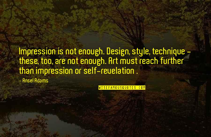 Art Technique Quotes By Ansel Adams: Impression is not enough. Design, style, technique -