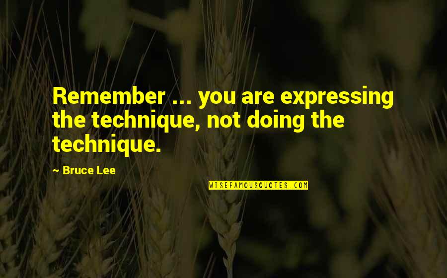 Art Technique Quotes By Bruce Lee: Remember ... you are expressing the technique, not