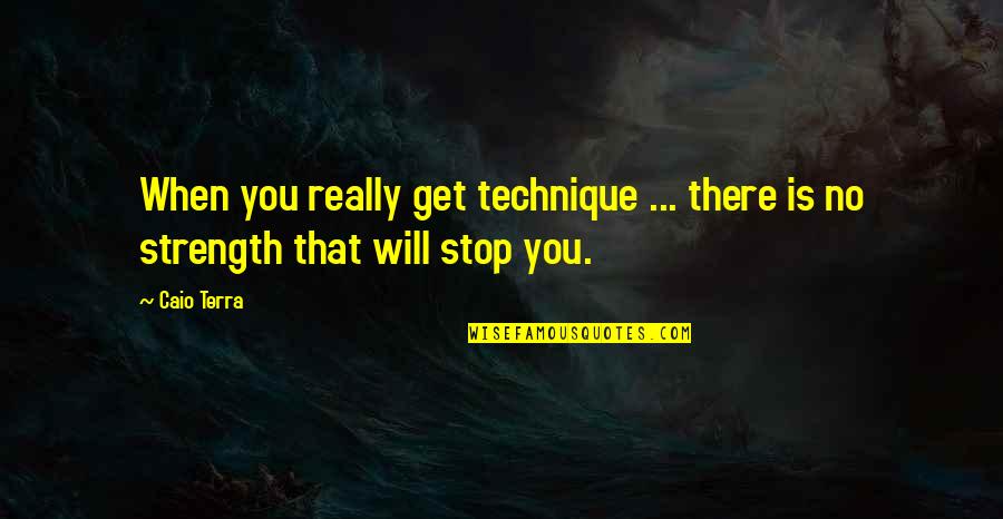 Art Technique Quotes By Caio Terra: When you really get technique ... there is