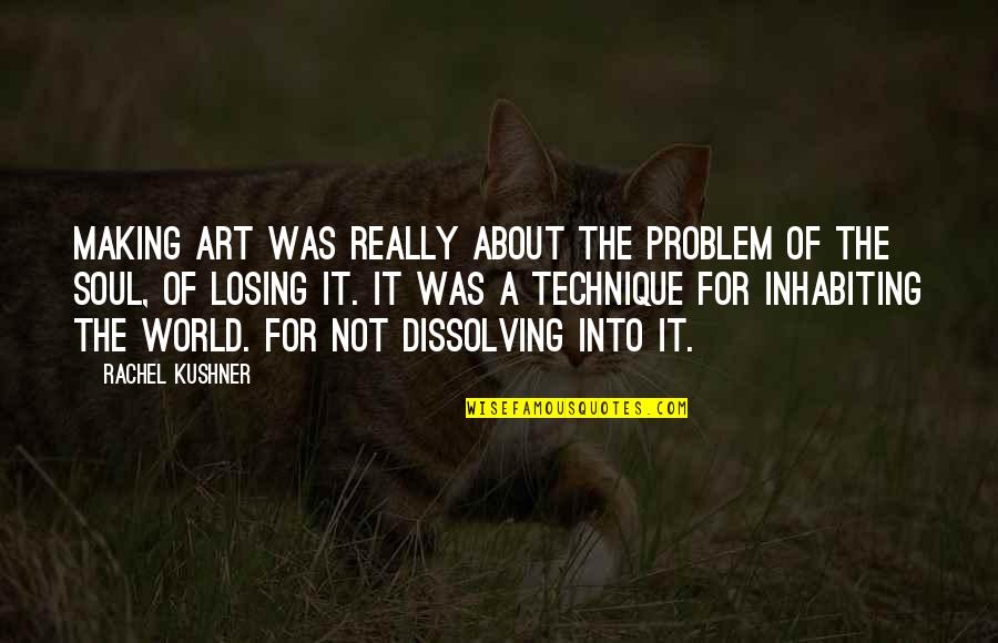 Art Technique Quotes By Rachel Kushner: Making art was really about the problem of