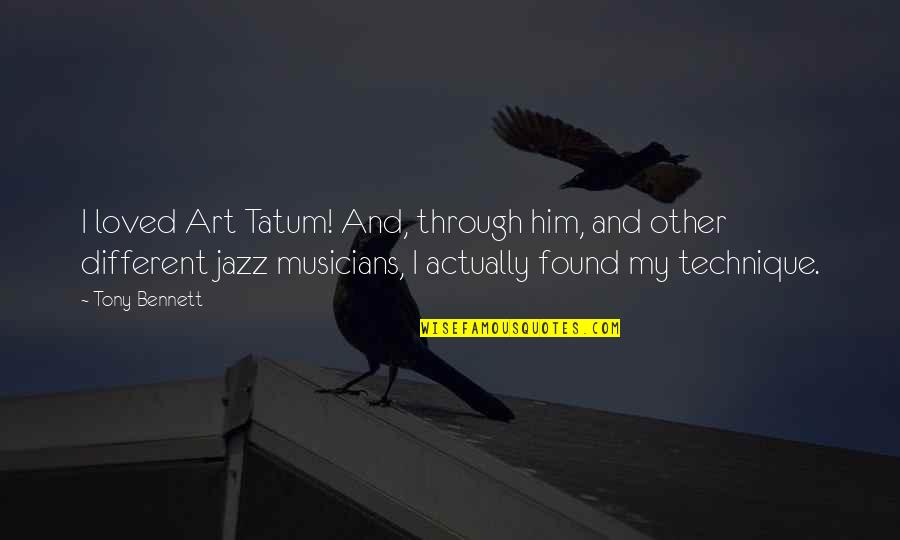 Art Technique Quotes By Tony Bennett: I loved Art Tatum! And, through him, and