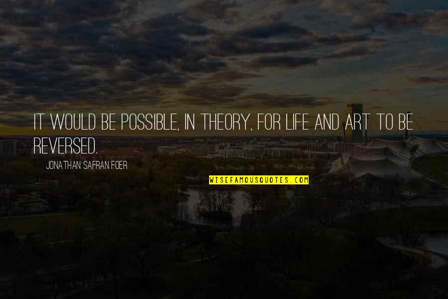 Art Theory Quotes By Jonathan Safran Foer: It would be possible, in theory, for life