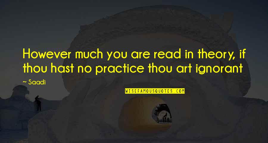 Art Theory Quotes By Saadi: However much you are read in theory, if