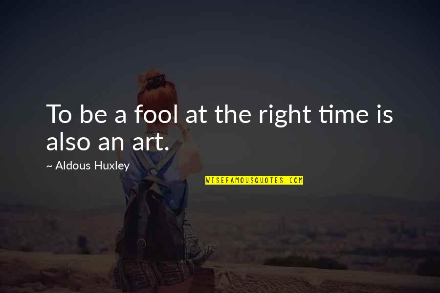 Art Time Quotes By Aldous Huxley: To be a fool at the right time
