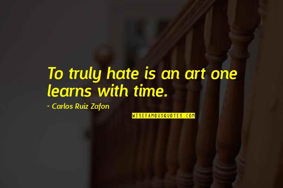 Art Time Quotes By Carlos Ruiz Zafon: To truly hate is an art one learns