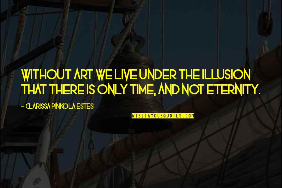 Art Time Quotes By Clarissa Pinkola Estes: Without art we live under the illusion that
