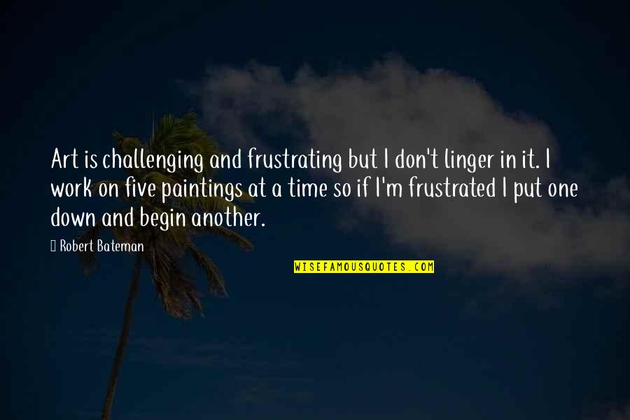 Art Time Quotes By Robert Bateman: Art is challenging and frustrating but I don't