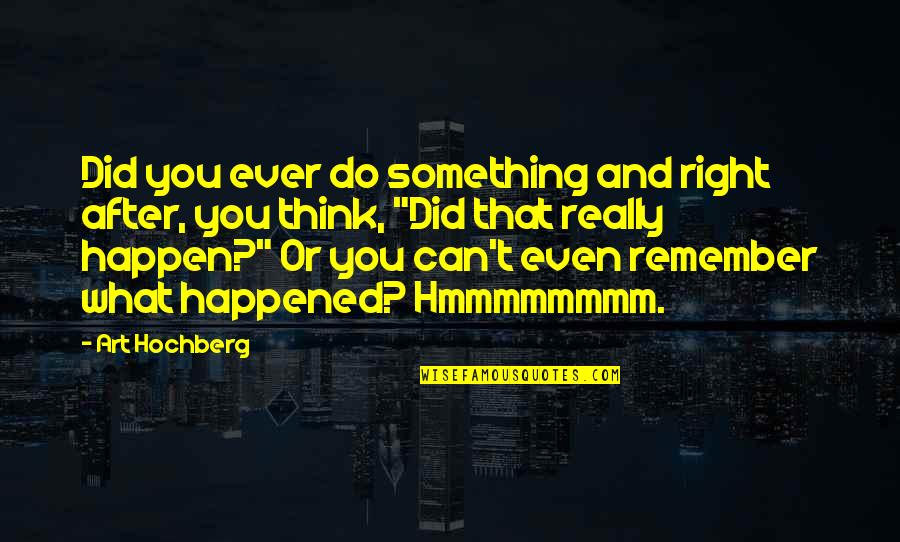 Art To Remember Quotes By Art Hochberg: Did you ever do something and right after,