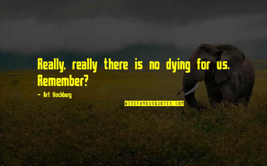 Art To Remember Quotes By Art Hochberg: Really, really there is no dying for us.