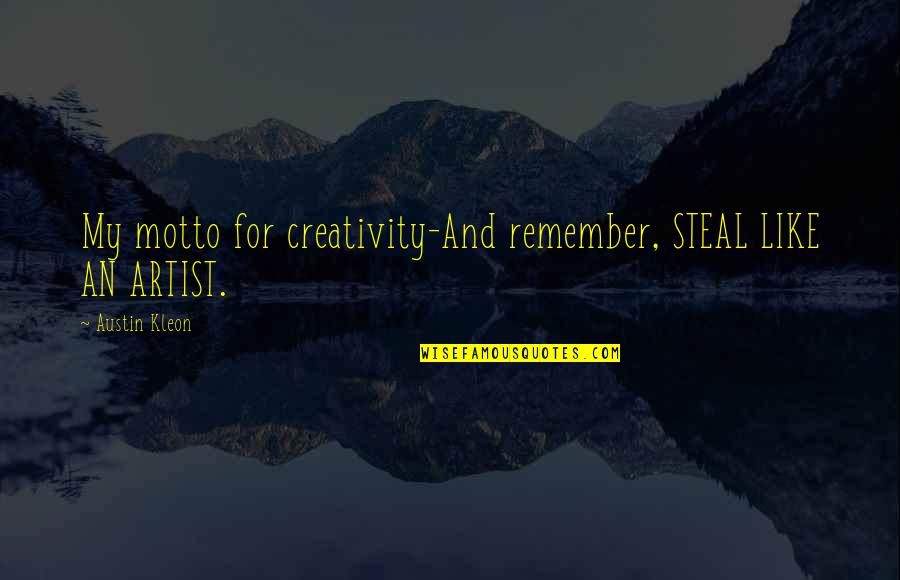 Art To Remember Quotes By Austin Kleon: My motto for creativity-And remember, STEAL LIKE AN