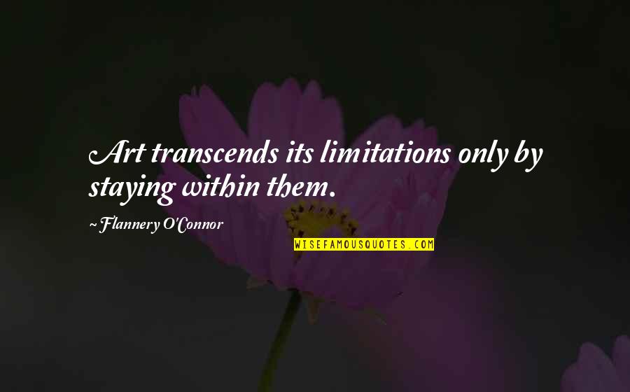 Art Transcends Quotes By Flannery O'Connor: Art transcends its limitations only by staying within Art Transcends Quotes By Flannery O'Connor: Art transcends its limitations only by staying within