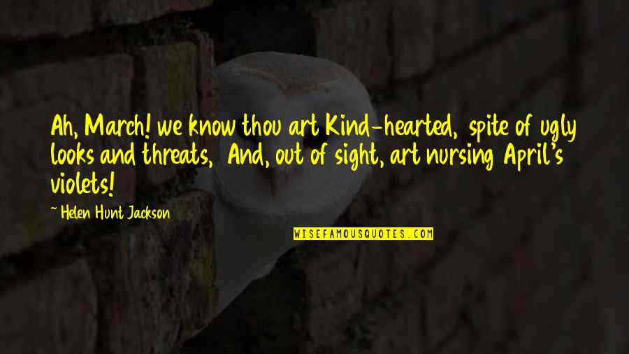 Art Ugly Quotes By Helen Hunt Jackson: Ah, March! we know thou art Kind-hearted, spite Art Ugly Quotes By Helen Hunt Jackson: Ah, March! we know thou art Kind-hearted, spite