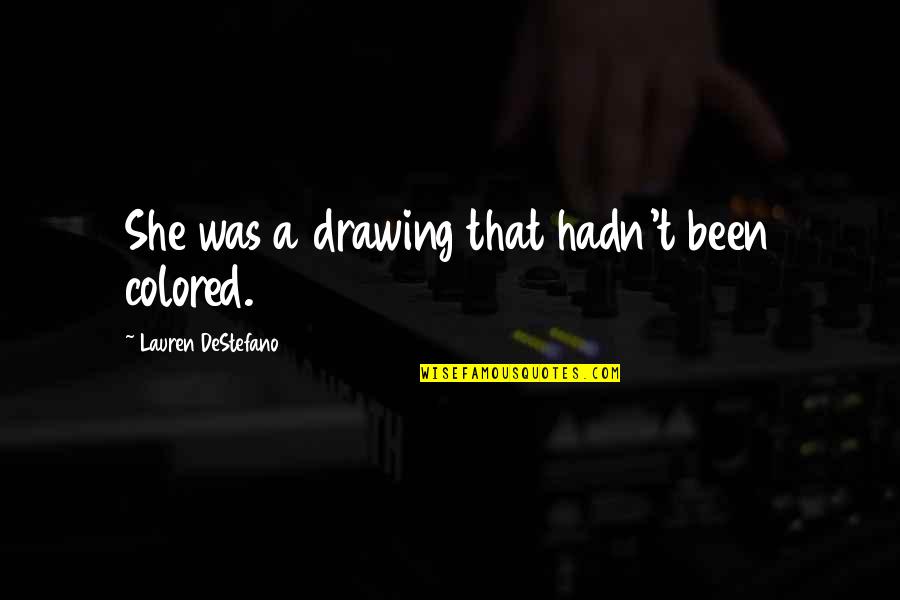 Art Unites Quotes By Lauren DeStefano: She was a drawing that hadn't been colored. Art Unites Quotes By Lauren DeStefano: She was a drawing that hadn't been colored.