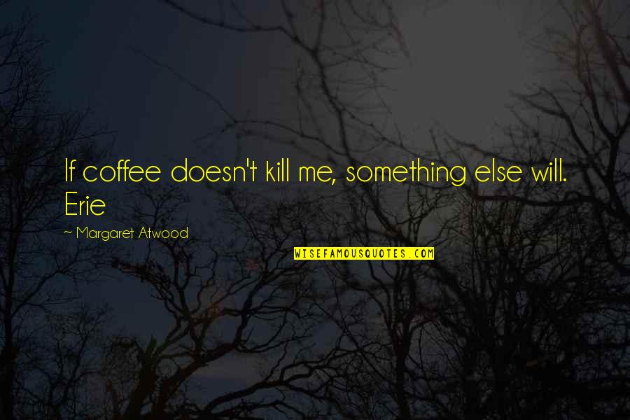 Art Unites Quotes By Margaret Atwood: If coffee doesn't kill me, something else will. Art Unites Quotes By Margaret Atwood: If coffee doesn't kill me, something else will.