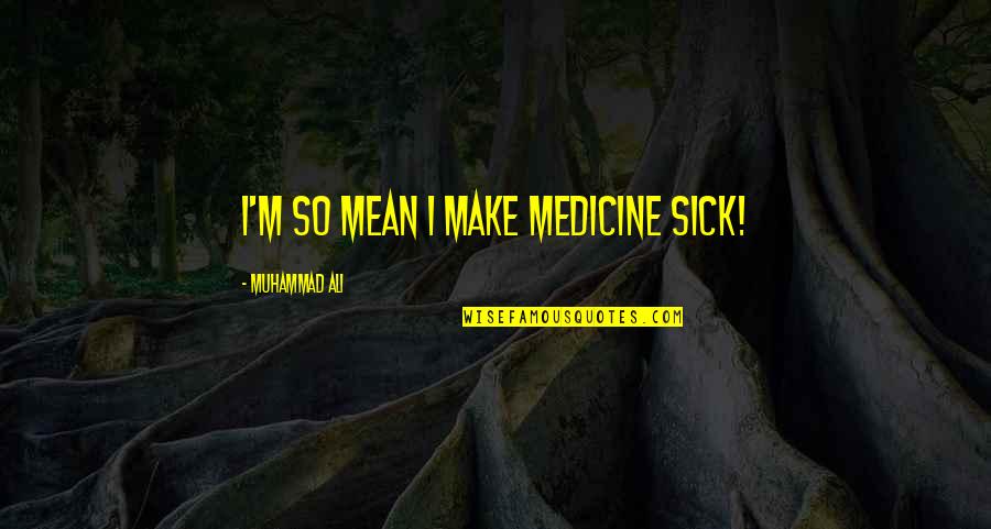 Art Unites Quotes By Muhammad Ali: I'm so mean I make medicine sick! Art Unites Quotes By Muhammad Ali: I'm so mean I make medicine sick!