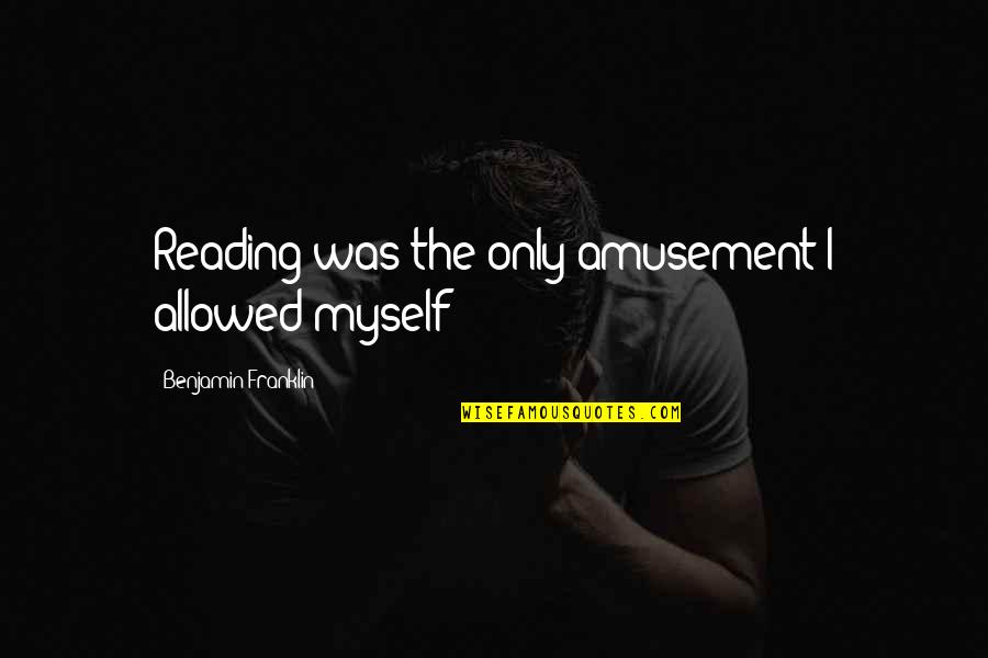 Art Washes Away Quotes By Benjamin Franklin: Reading was the only amusement I allowed myself Art Washes Away Quotes By Benjamin Franklin: Reading was the only amusement I allowed myself