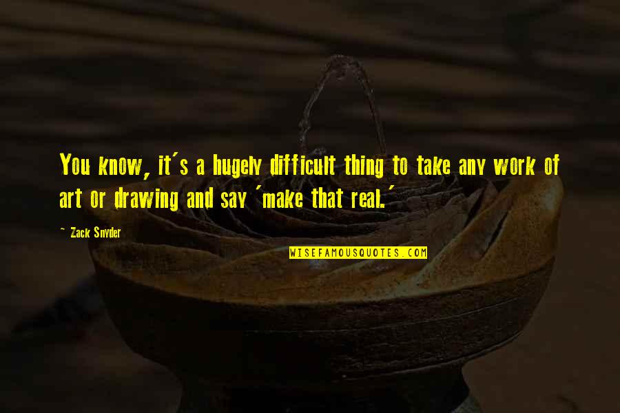 Art Work Drawing Quotes By Zack Snyder: You know, it's a hugely difficult thing to Art Work Drawing Quotes By Zack Snyder: You know, it's a hugely difficult thing to