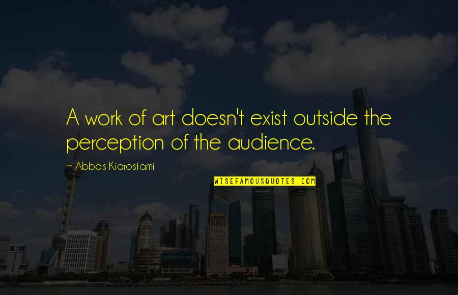 Art Work Quotes By Abbas Kiarostami: A work of art doesn't exist outside the Art Work Quotes By Abbas Kiarostami: A work of art doesn't exist outside the