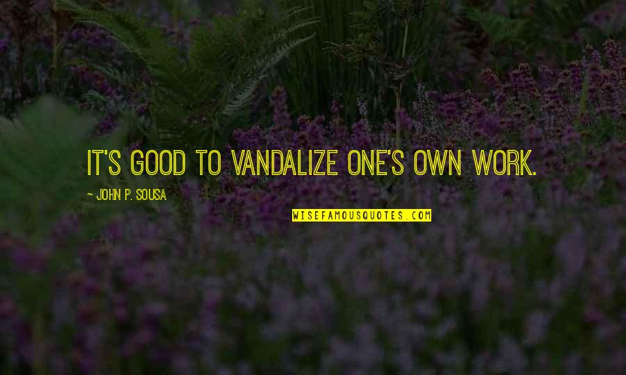 Art Work Quotes By John P. Sousa: It's good to vandalize one's own work. Art Work Quotes By John P. Sousa: It's good to vandalize one's own work.