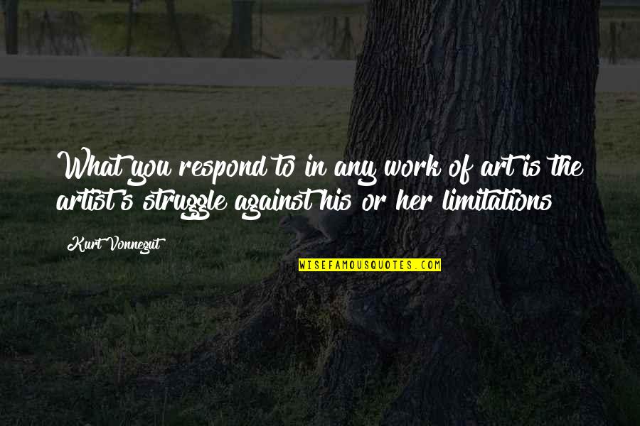 Art Work Quotes By Kurt Vonnegut: What you respond to in any work of Art Work Quotes By Kurt Vonnegut: What you respond to in any work of