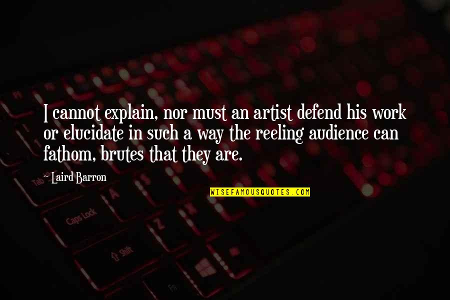 Art Work Quotes By Laird Barron: I cannot explain, nor must an artist defend Art Work Quotes By Laird Barron: I cannot explain, nor must an artist defend