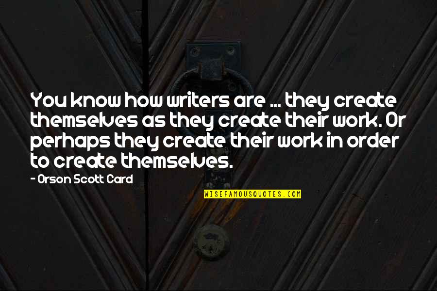 Art Work Quotes By Orson Scott Card: You know how writers are ... they create Art Work Quotes By Orson Scott Card: You know how writers are ... they create