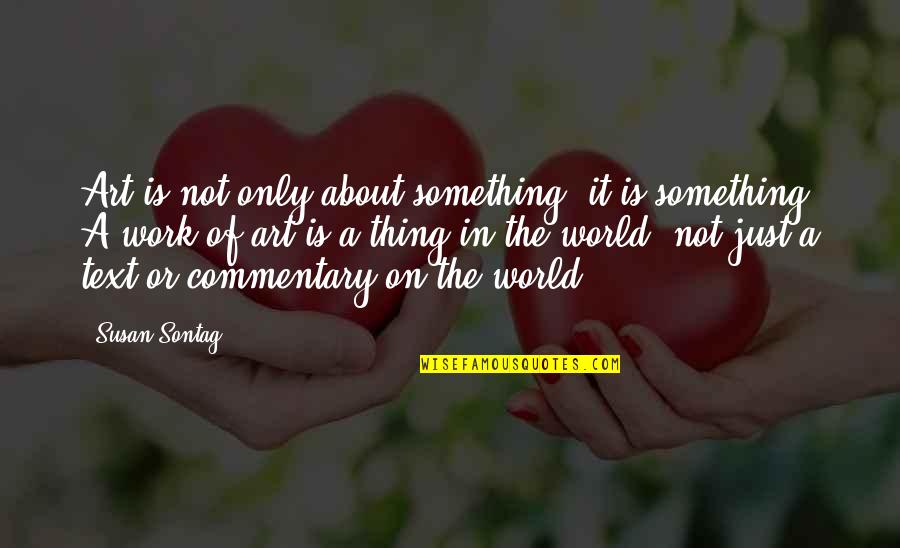Art Work Quotes By Susan Sontag: Art is not only about something; it is Art Work Quotes By Susan Sontag: Art is not only about something; it is